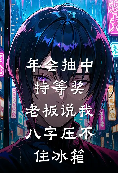 年会抽中特等奖，老板说我八字压不住冰箱