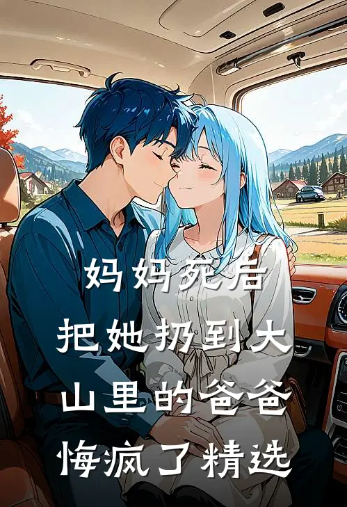 妈妈死后，把她扔到大山里的爸爸悔疯了精选