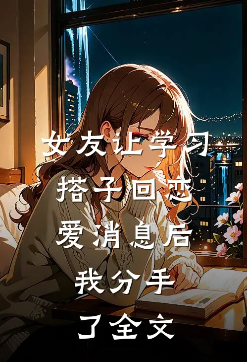 女友让学习搭子回恋爱消息后，我分手了全文