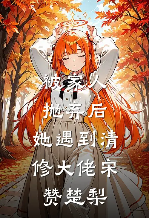 被家人抛弃后，她遇到清修大佬宋赞楚梨