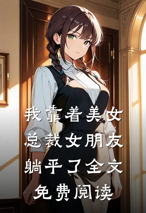 我靠着美女总裁女朋友躺平了全文免费阅读