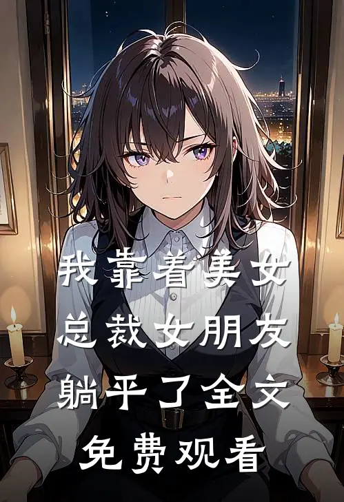 我靠着美女总裁女朋友躺平了全文免费观看