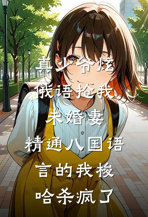 真少爷炫俄语抢我未婚妻，精通八国语言的我梭哈杀疯了