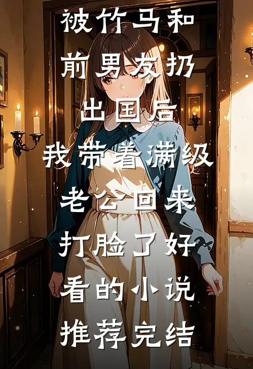 被竹马和前男友扔出国后，我带着满级老公回来打脸了好看的小说推荐完结