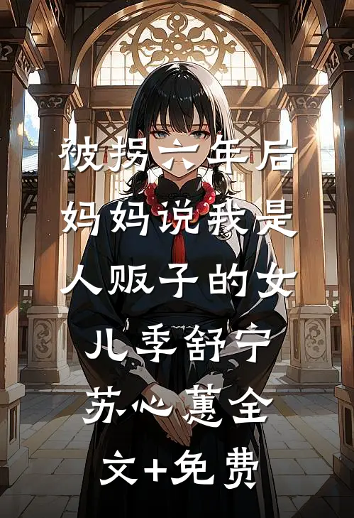 被拐六年后，妈妈说我是人贩子的女儿季舒宁苏心蕙全文+免费