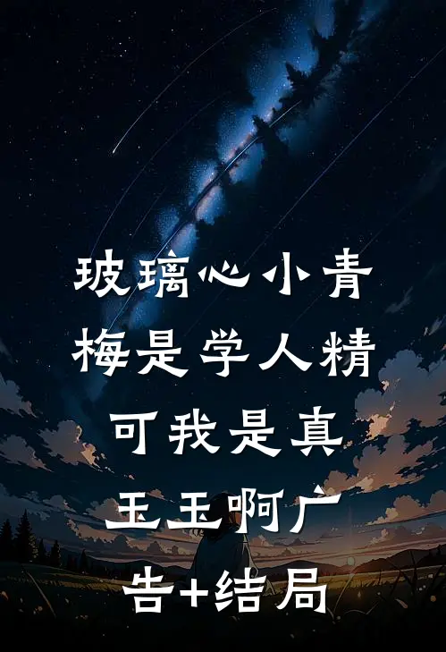 玻璃心小青梅是学人精，可我是真玉玉啊广告+结局
