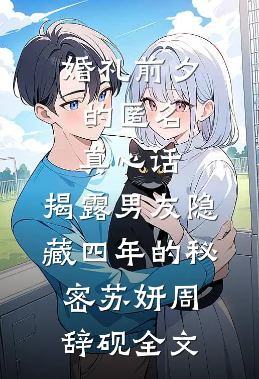 婚礼前夕的匿名真心话，揭露男友隐藏四年的秘密苏妍周辞砚全文