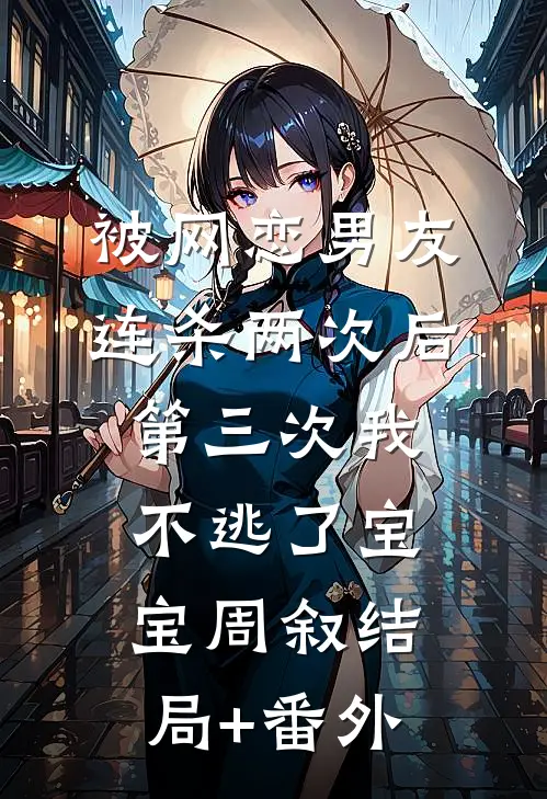 被网恋男友连杀两次后，第三次我不逃了宝宝周叙结局+番外