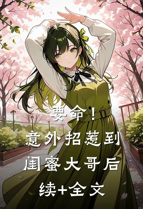 要命！意外招惹到闺蜜大哥后续+全文