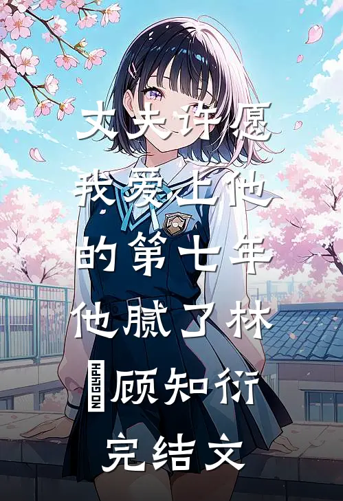 丈夫许愿我爱上他的第七年，他腻了林妳顾知衍完结文