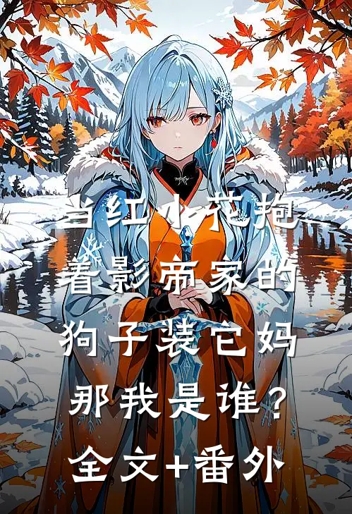 当红小花抱着影帝家的狗子装它妈，那我是谁？全文+番外