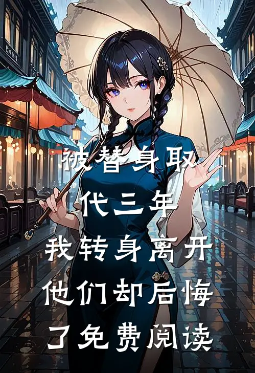 被替身取代三年，我转身离开他们却后悔了免费阅读