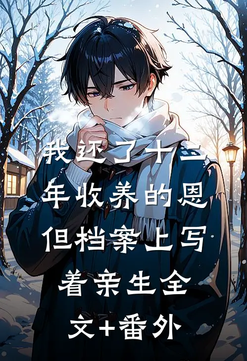 我还了十二年收养的恩，但档案上写着亲生全文+番外