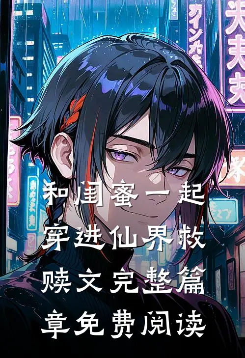 和闺蜜一起穿进仙界救赎文完整篇章免费阅读