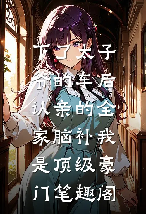 下了太子爷的车后，认亲的全家脑补我是顶级豪门笔趣阁