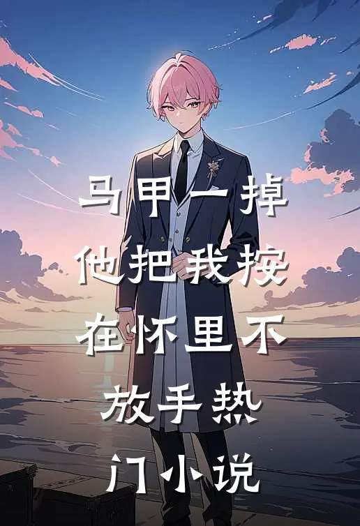 马甲一掉，他把我按在怀里不放手热门小说