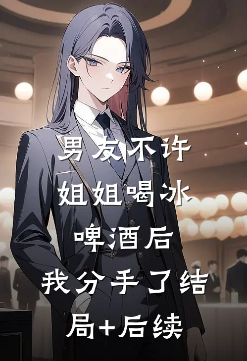 男友不许姐姐喝冰啤酒后，我分手了结局+后续