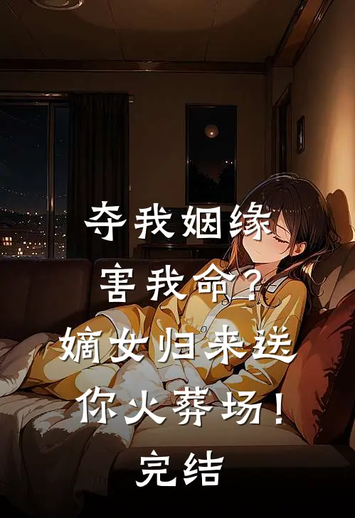 夺我姻缘害我命？嫡女归来送你火葬场！完结