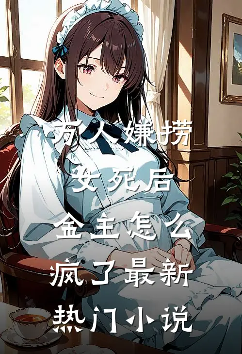 万人嫌捞女死后，金主怎么疯了最新热门小说