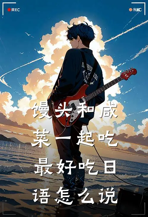 馒头和咸菜一起吃最好吃日语怎么说
