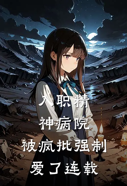 入职精神病院，被疯批强制爱了连载