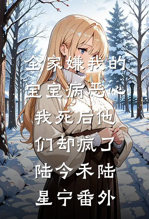 全家嫌我的宝宝病恶心，我死后他们却疯了陆今禾陆星宁番外