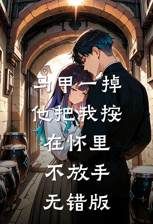 马甲一掉，他把我按在怀里不放手无错版