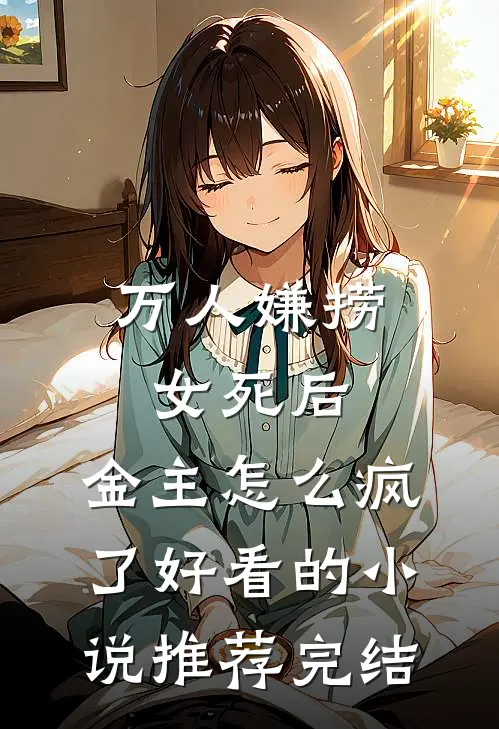 万人嫌捞女死后，金主怎么疯了好看的小说推荐完结