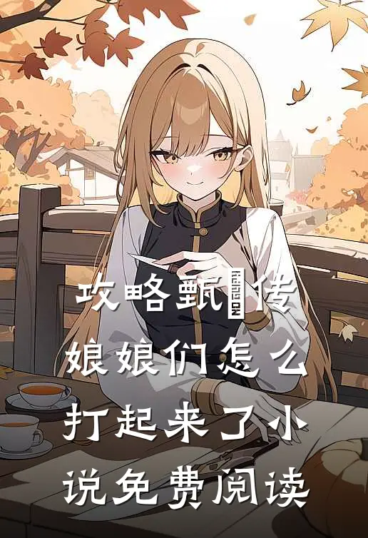 攻略甄嬛传：娘娘们怎么打起来了小说免费阅读