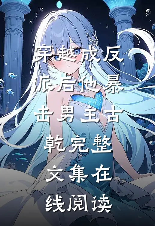 穿越成反派后他暴击男主古乾完整文集在线阅读