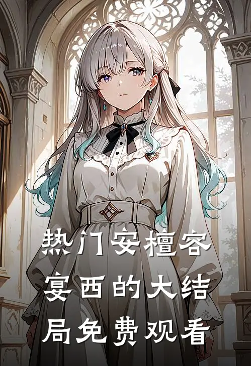 热门安檀容宴西的大结局免费观看