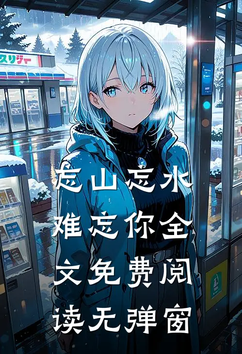 忘山忘水难忘你全文免费阅读无弹窗