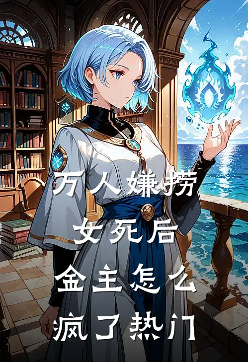 万人嫌捞女死后，金主怎么疯了热门