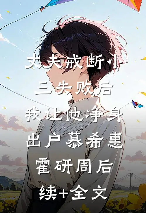 丈夫戒断小三失败后，我让他净身出户慕希惠霍研周后续+全文