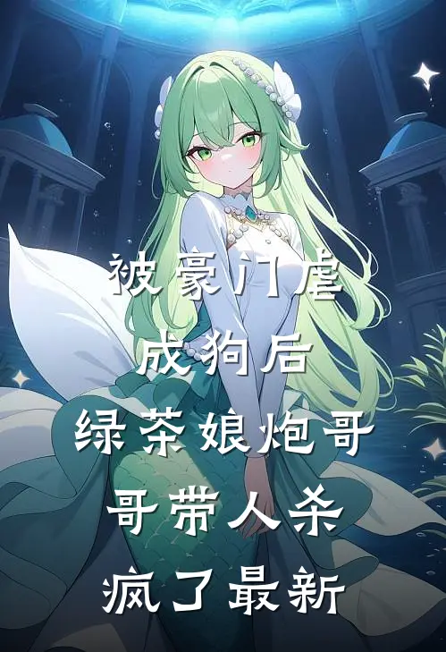 被豪门虐成狗后，绿茶娘炮哥哥带人杀疯了最新