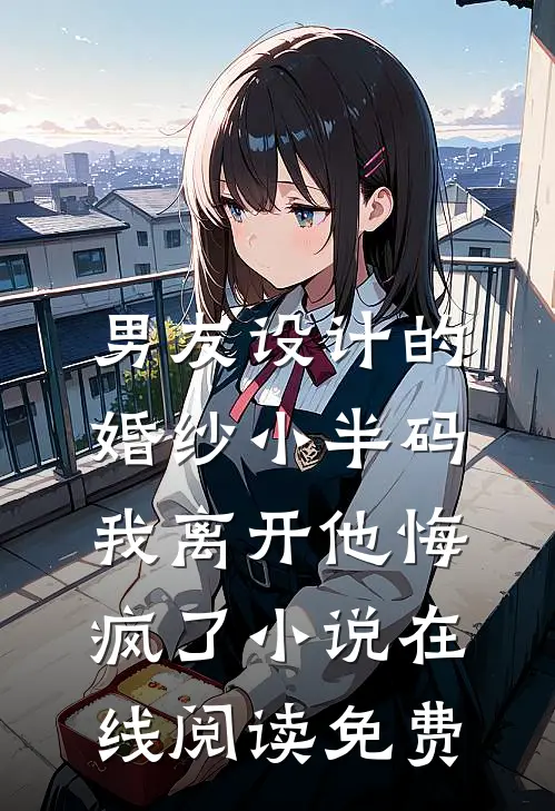 男友设计的婚纱小半码，我离开他悔疯了小说在线阅读免费