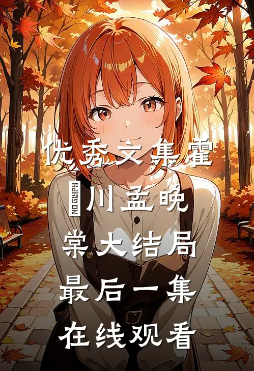 优秀文集霍璟川孟晚棠大结局最后一集在线观看