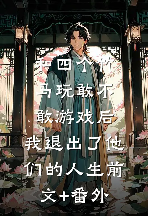 和四个竹马玩敢不敢游戏后，我退出了他们的人生前文+番外