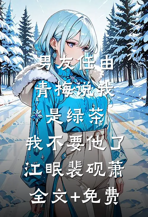 男友任由青梅说我是绿茶，我不要他了江眠裴砚萧全文+免费