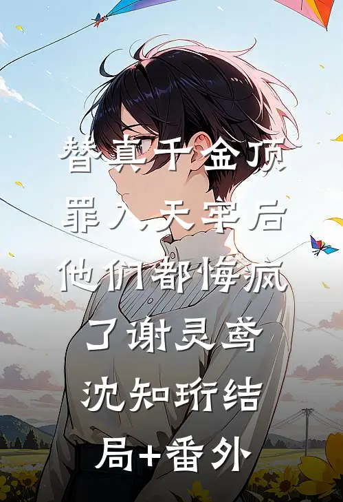 替真千金顶罪入天牢后，他们都悔疯了谢灵鸢沈知珩结局+番外