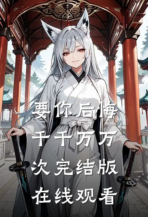 要你后悔千千万万次完结版在线观看
