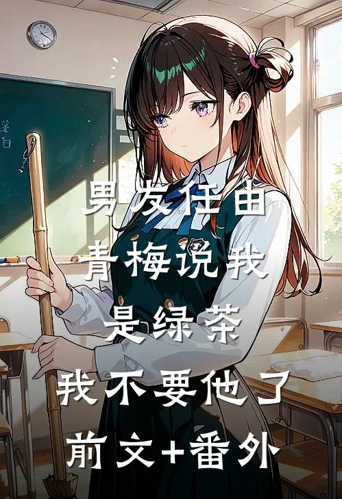 男友任由青梅说我是绿茶，我不要他了前文+番外