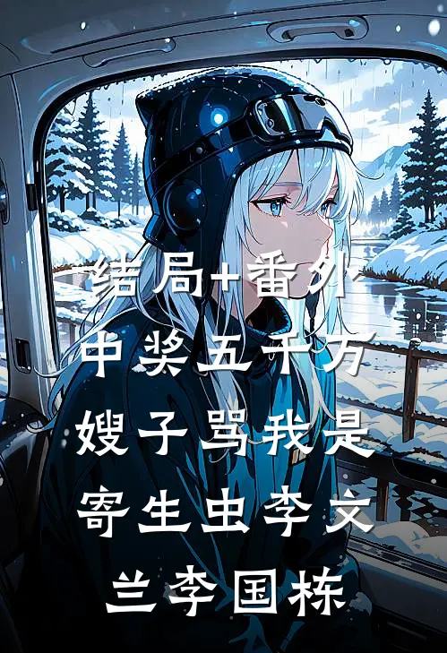 结局+番外中奖五千万，嫂子骂我是寄生虫李文兰李国栋