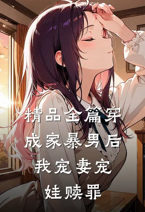 精品全篇穿成家暴男后，我宠妻宠娃赎罪