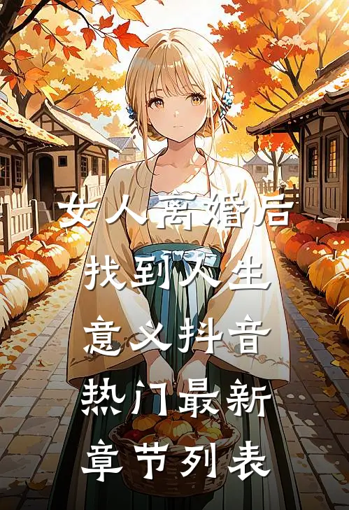 女人离婚后找到人生意义抖音热门最新章节列表