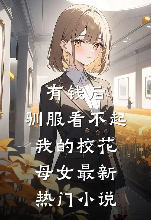 有钱后，驯服看不起我的校花母女最新热门小说