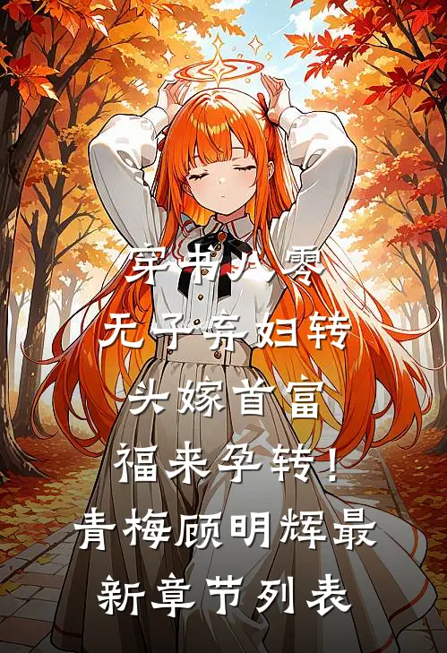 穿书八零，无子弃妇转头嫁首富，福来孕转！青梅顾明辉最新章节列表