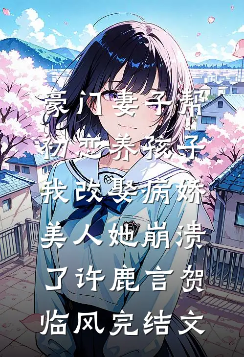 豪门妻子帮初恋养孩子，我改娶病娇美人她崩溃了许鹿言贺临风完结文