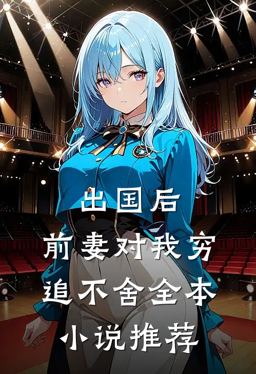 出国后，前妻对我穷追不舍全本小说推荐