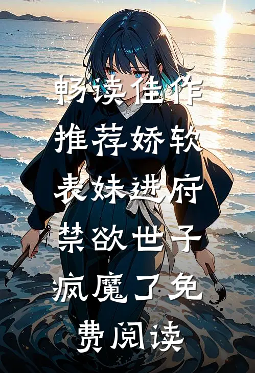 畅读佳作推荐娇软表妹进府:禁欲世子疯魔了免费阅读